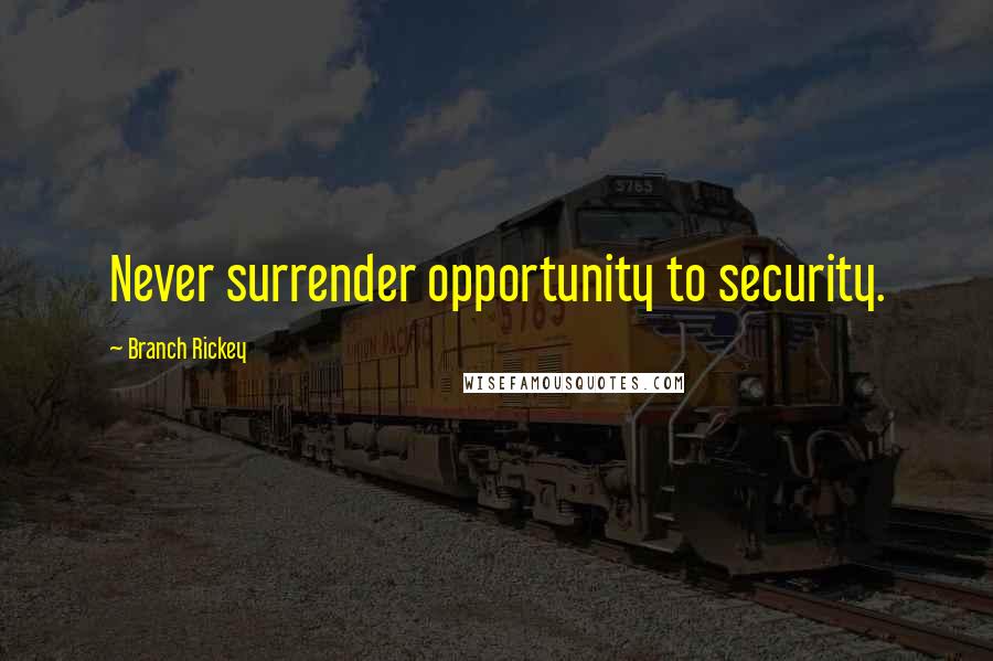 Branch Rickey Quotes: Never surrender opportunity to security.