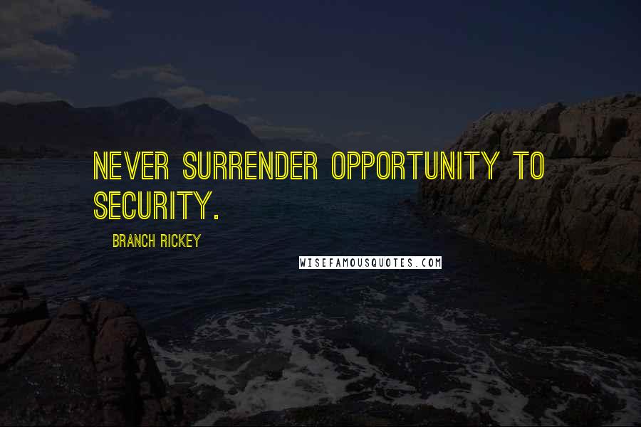 Branch Rickey Quotes: Never surrender opportunity to security.