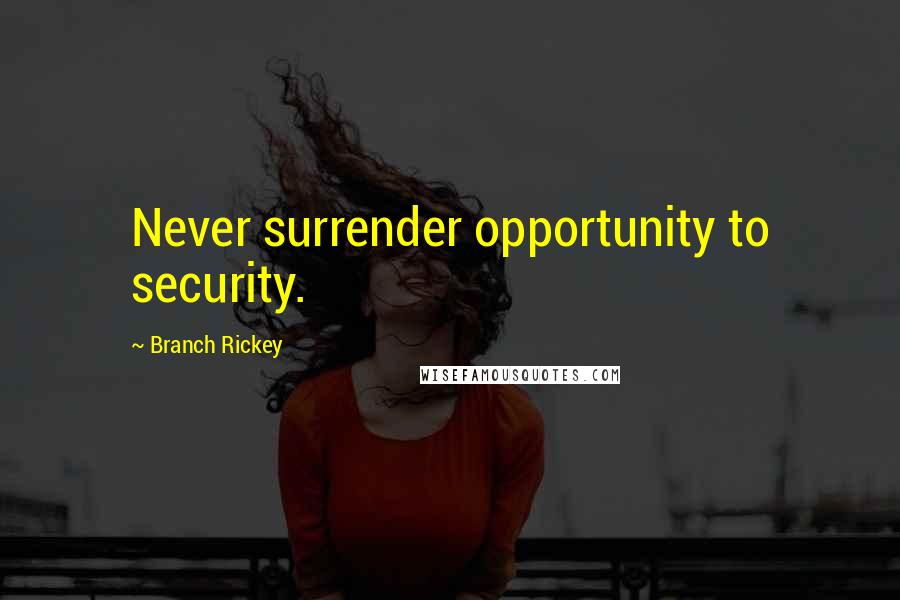 Branch Rickey Quotes: Never surrender opportunity to security.