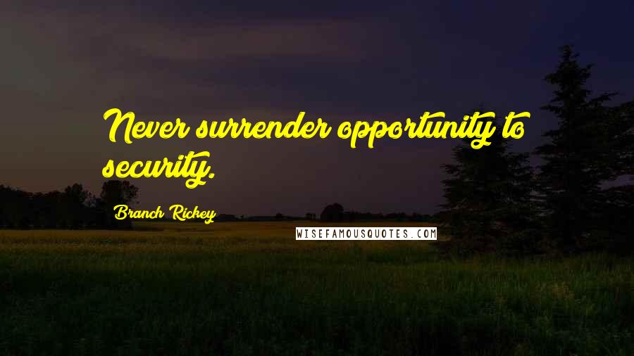 Branch Rickey Quotes: Never surrender opportunity to security.