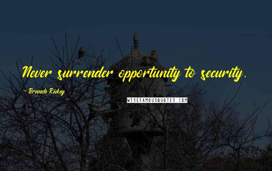 Branch Rickey Quotes: Never surrender opportunity to security.