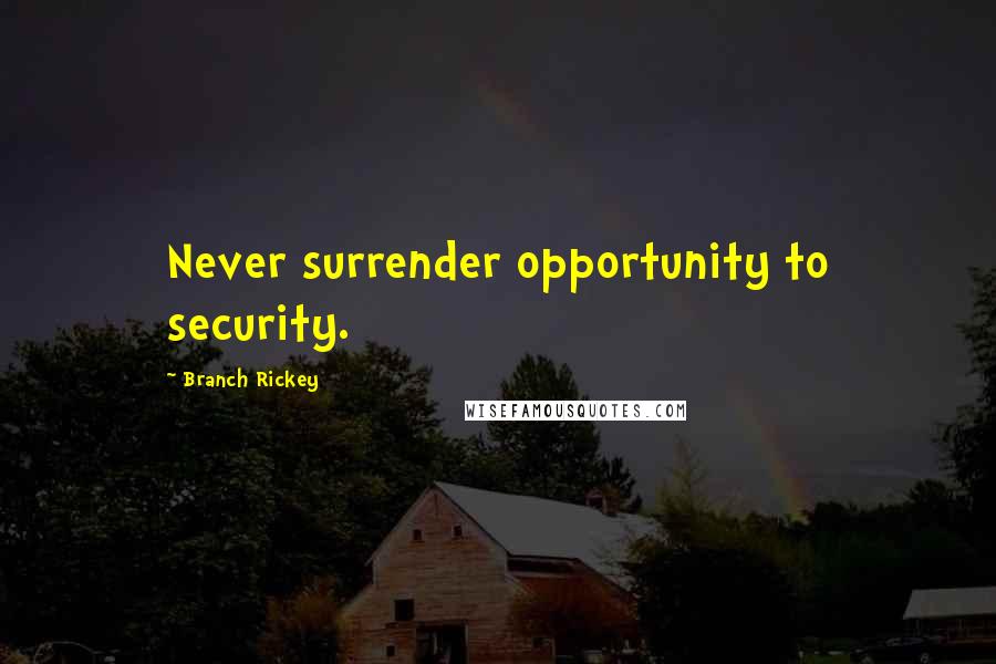 Branch Rickey Quotes: Never surrender opportunity to security.