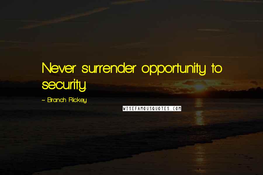 Branch Rickey Quotes: Never surrender opportunity to security.