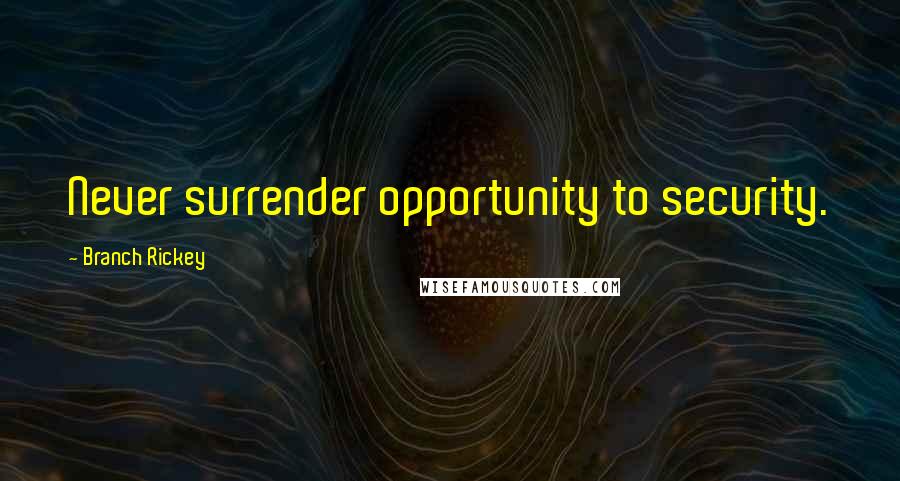 Branch Rickey Quotes: Never surrender opportunity to security.