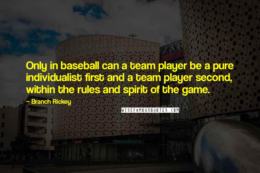 Branch Rickey Quotes: Only in baseball can a team player be a pure individualist first and a team player second, within the rules and spirit of the game.