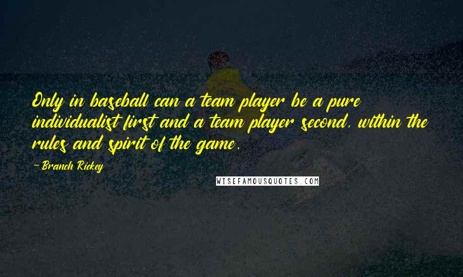 Branch Rickey Quotes: Only in baseball can a team player be a pure individualist first and a team player second, within the rules and spirit of the game.