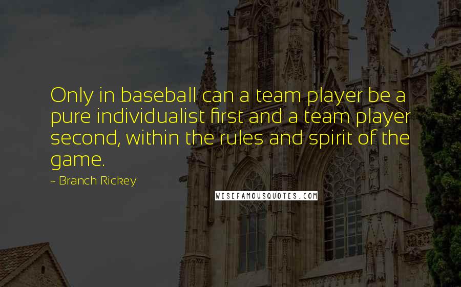 Branch Rickey Quotes: Only in baseball can a team player be a pure individualist first and a team player second, within the rules and spirit of the game.