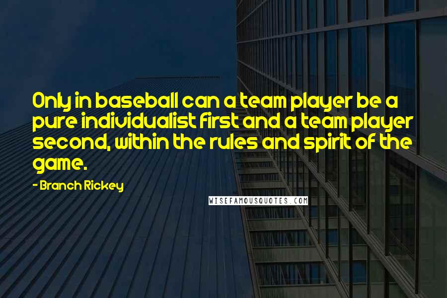 Branch Rickey Quotes: Only in baseball can a team player be a pure individualist first and a team player second, within the rules and spirit of the game.