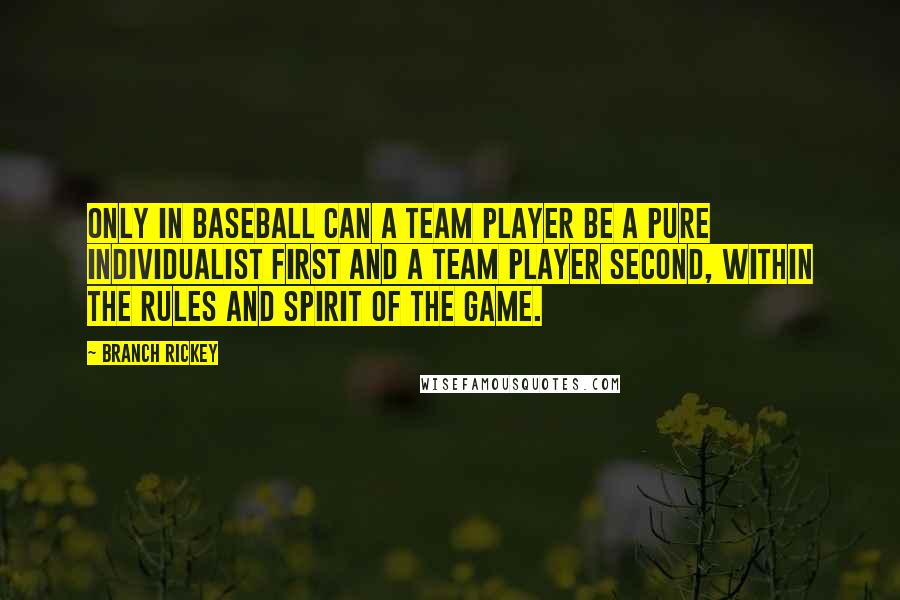 Branch Rickey Quotes: Only in baseball can a team player be a pure individualist first and a team player second, within the rules and spirit of the game.