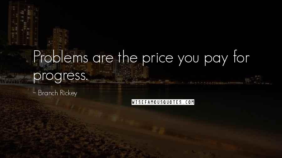 Branch Rickey Quotes: Problems are the price you pay for progress.