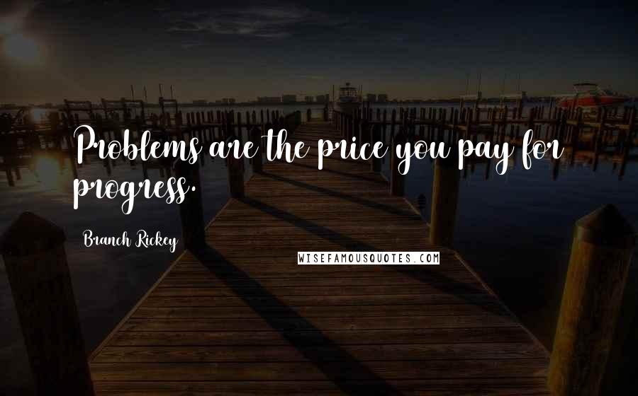 Branch Rickey Quotes: Problems are the price you pay for progress.