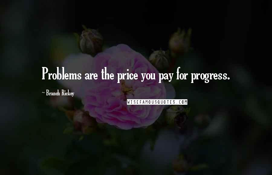 Branch Rickey Quotes: Problems are the price you pay for progress.