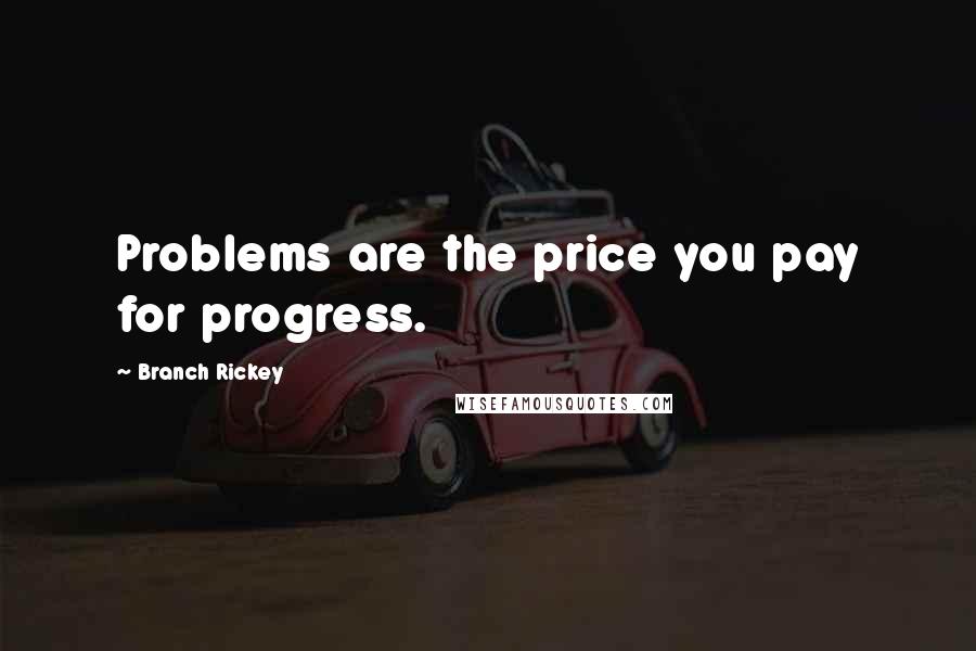 Branch Rickey Quotes: Problems are the price you pay for progress.