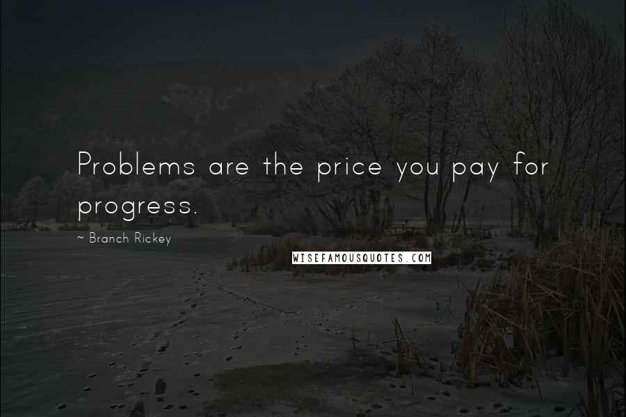 Branch Rickey Quotes: Problems are the price you pay for progress.