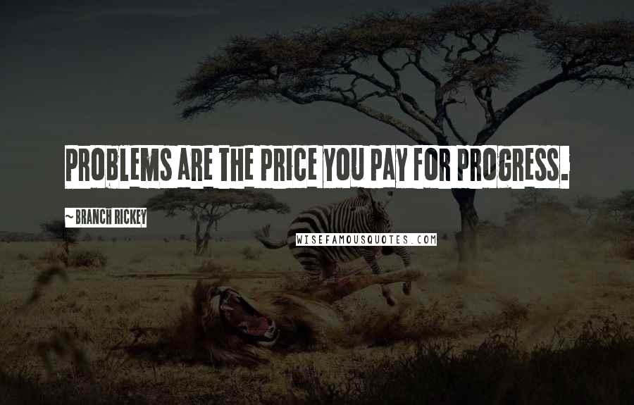 Branch Rickey Quotes: Problems are the price you pay for progress.