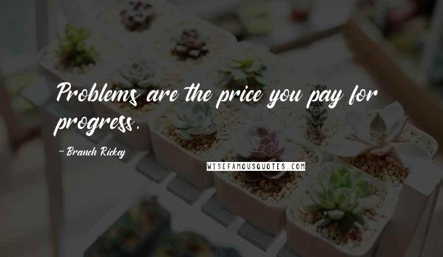 Branch Rickey Quotes: Problems are the price you pay for progress.
