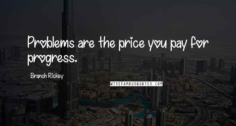 Branch Rickey Quotes: Problems are the price you pay for progress.