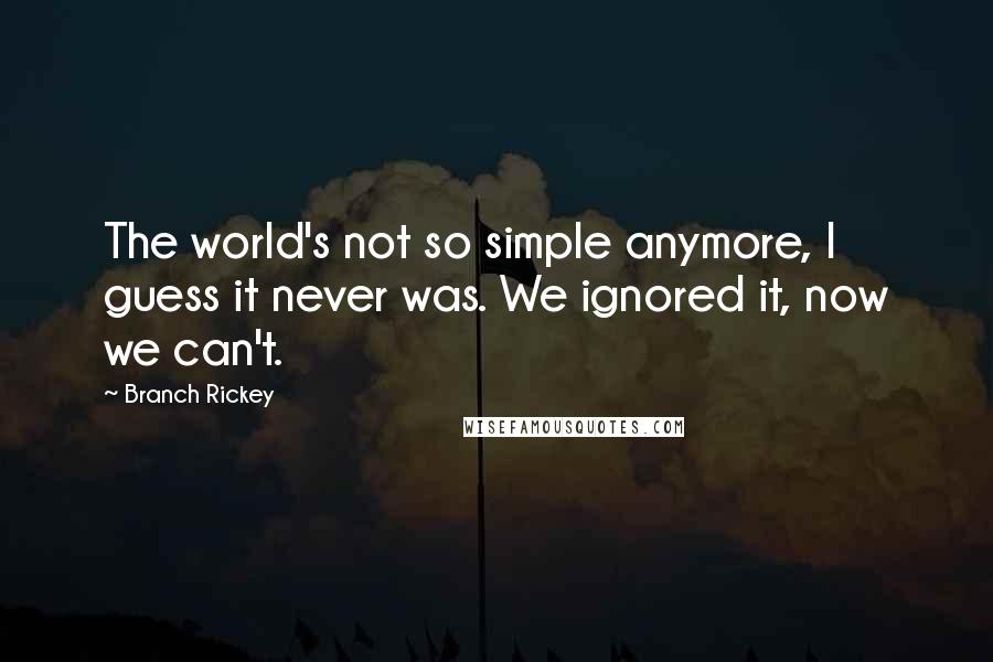 Branch Rickey Quotes: The world's not so simple anymore, I guess it never was. We ignored it, now we can't.