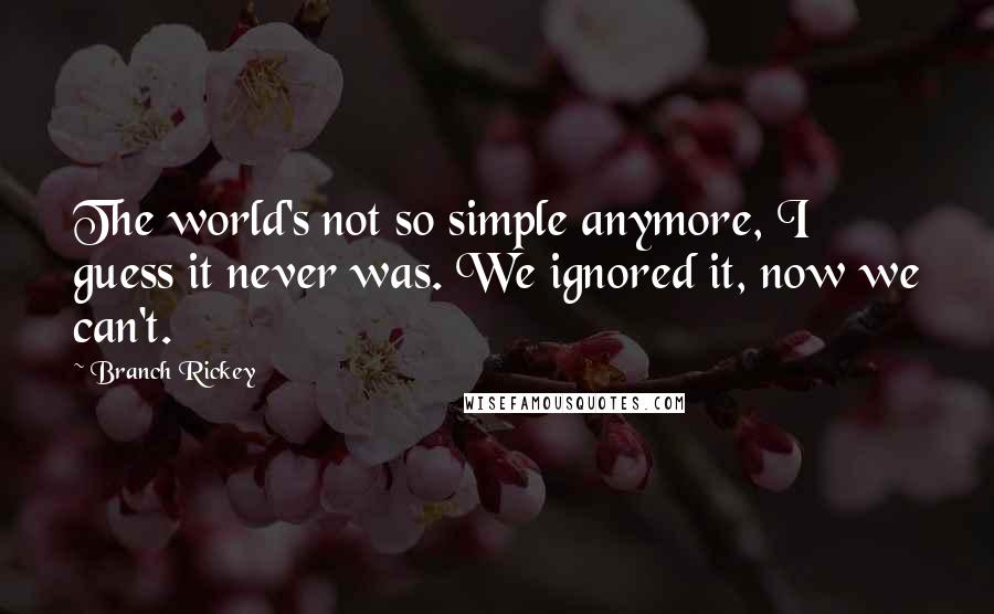 Branch Rickey Quotes: The world's not so simple anymore, I guess it never was. We ignored it, now we can't.