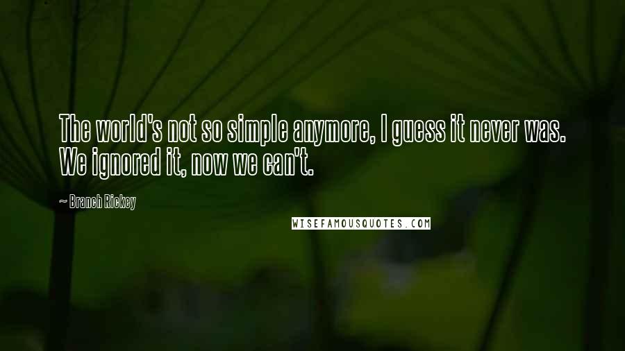 Branch Rickey Quotes: The world's not so simple anymore, I guess it never was. We ignored it, now we can't.
