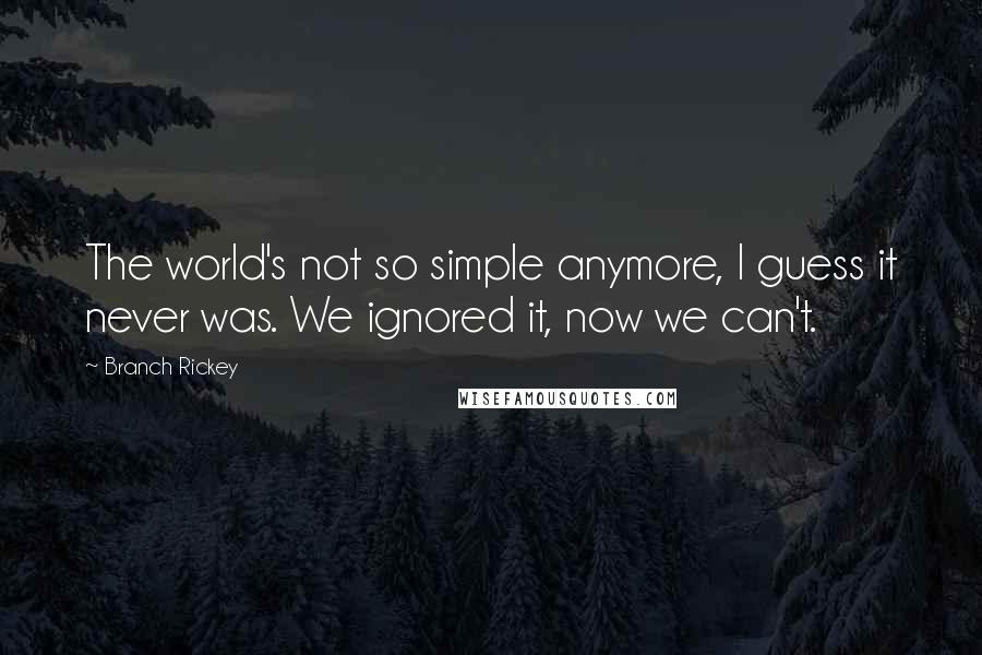 Branch Rickey Quotes: The world's not so simple anymore, I guess it never was. We ignored it, now we can't.