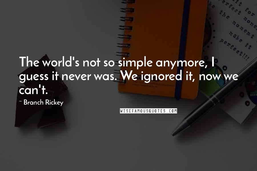 Branch Rickey Quotes: The world's not so simple anymore, I guess it never was. We ignored it, now we can't.