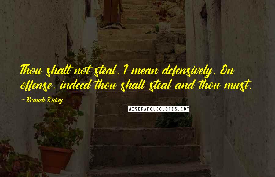 Branch Rickey Quotes: Thou shalt not steal. I mean defensively. On offense, indeed thou shall steal and thou must.