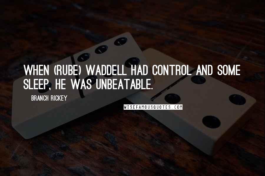 Branch Rickey Quotes: When (Rube) Waddell had control and some sleep, he was unbeatable.