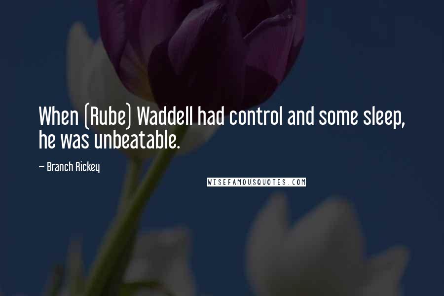 Branch Rickey Quotes: When (Rube) Waddell had control and some sleep, he was unbeatable.