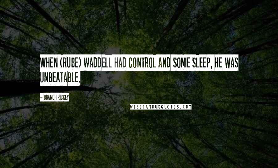 Branch Rickey Quotes: When (Rube) Waddell had control and some sleep, he was unbeatable.