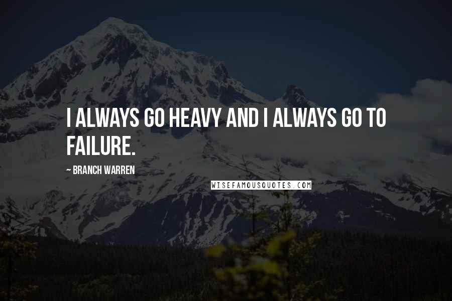 Branch Warren Quotes: I always go heavy and I always go to failure.