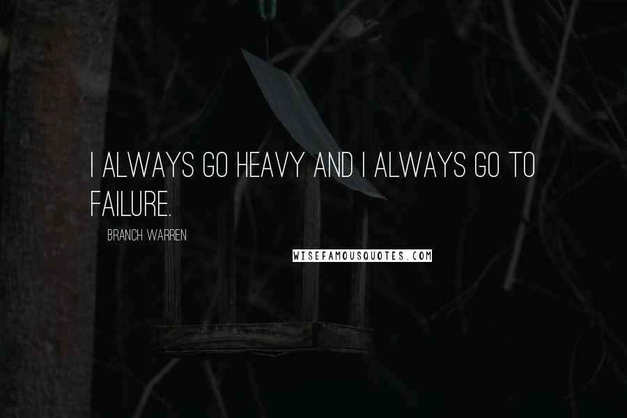 Branch Warren Quotes: I always go heavy and I always go to failure.