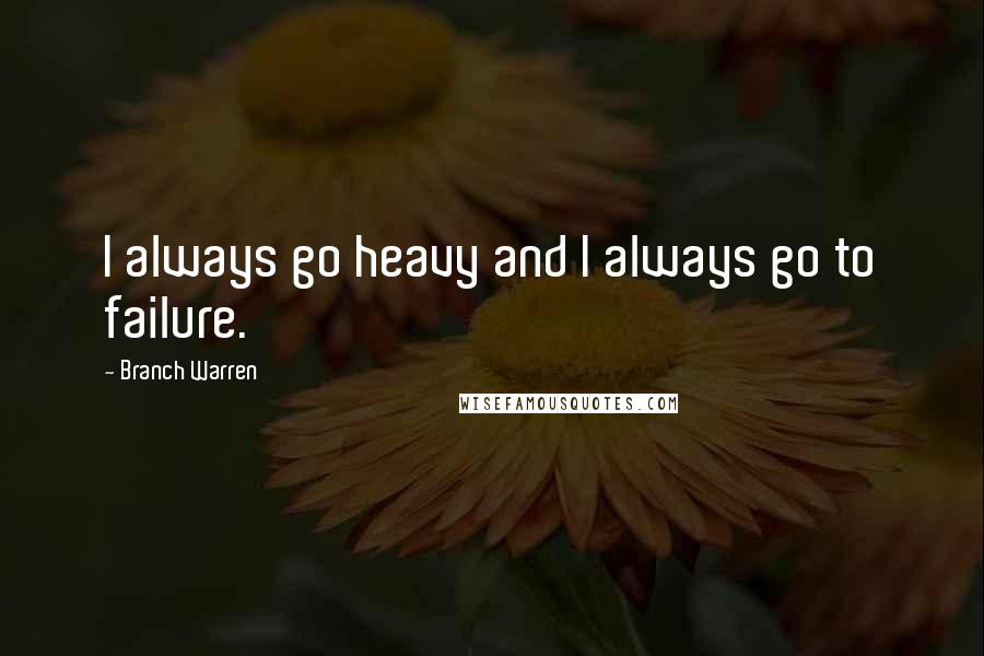 Branch Warren Quotes: I always go heavy and I always go to failure.