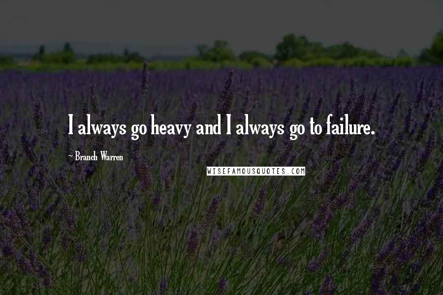 Branch Warren Quotes: I always go heavy and I always go to failure.