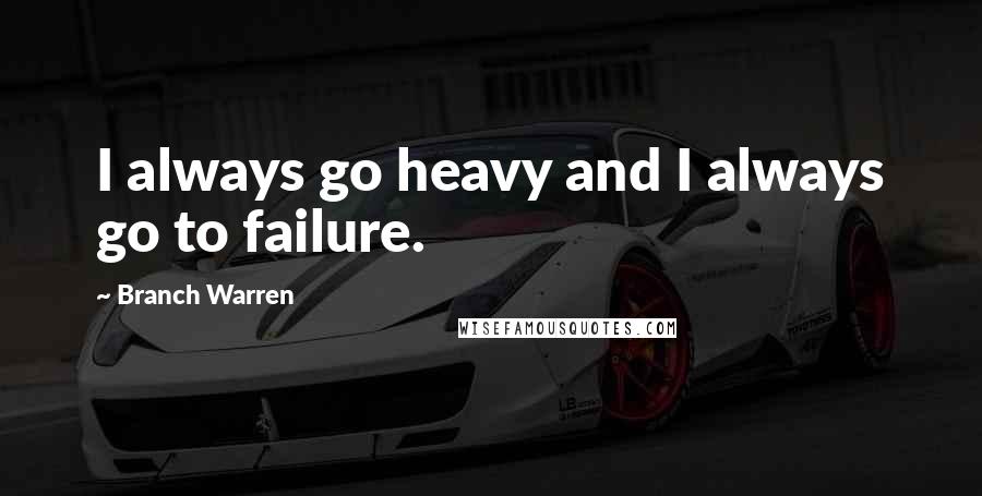 Branch Warren Quotes: I always go heavy and I always go to failure.