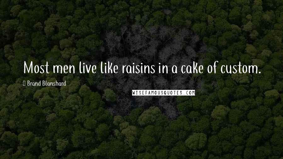 Brand Blanshard Quotes: Most men live like raisins in a cake of custom.