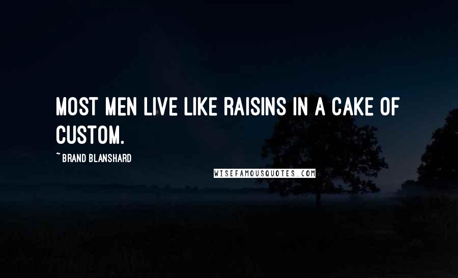 Brand Blanshard Quotes: Most men live like raisins in a cake of custom.