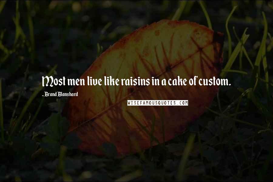 Brand Blanshard Quotes: Most men live like raisins in a cake of custom.