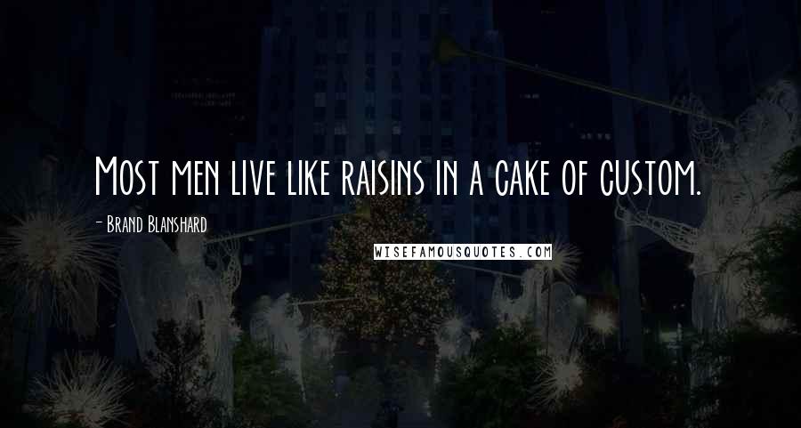 Brand Blanshard Quotes: Most men live like raisins in a cake of custom.