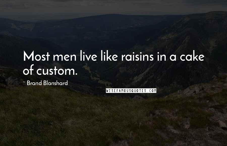 Brand Blanshard Quotes: Most men live like raisins in a cake of custom.