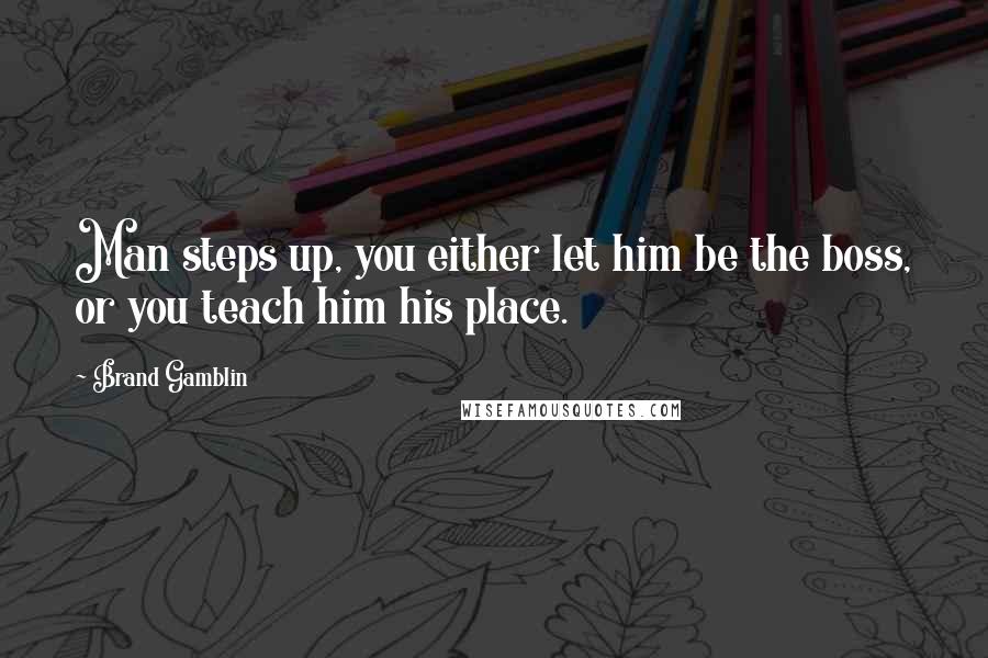 Brand Gamblin Quotes: Man steps up, you either let him be the boss, or you teach him his place.