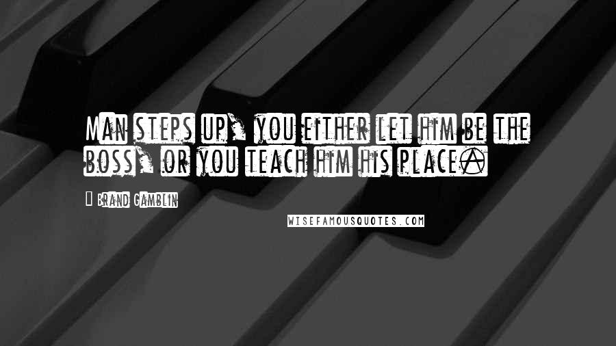 Brand Gamblin Quotes: Man steps up, you either let him be the boss, or you teach him his place.