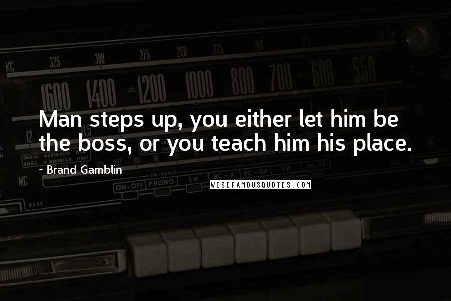 Brand Gamblin Quotes: Man steps up, you either let him be the boss, or you teach him his place.