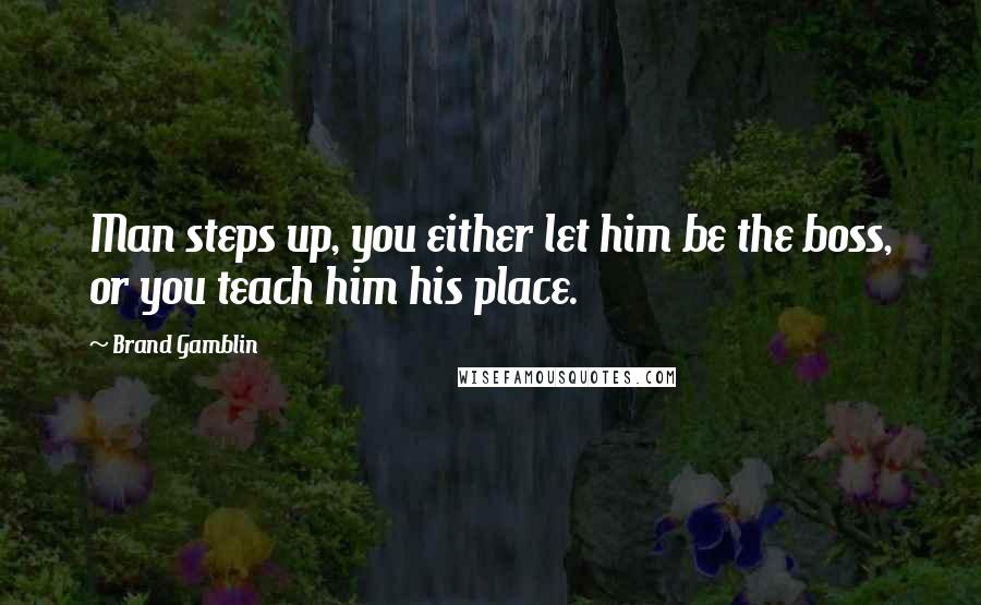Brand Gamblin Quotes: Man steps up, you either let him be the boss, or you teach him his place.