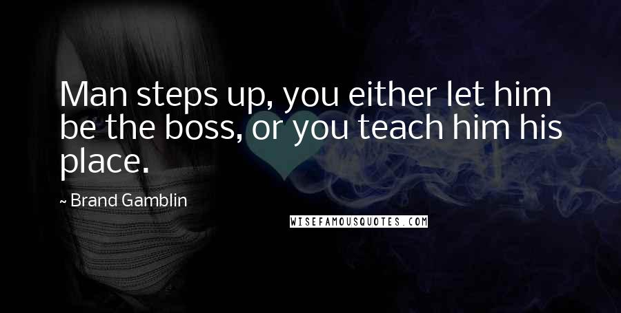 Brand Gamblin Quotes: Man steps up, you either let him be the boss, or you teach him his place.