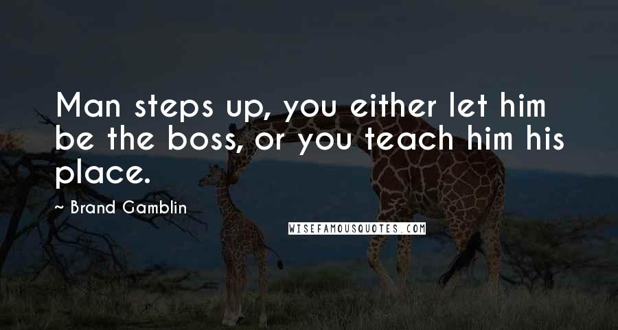 Brand Gamblin Quotes: Man steps up, you either let him be the boss, or you teach him his place.