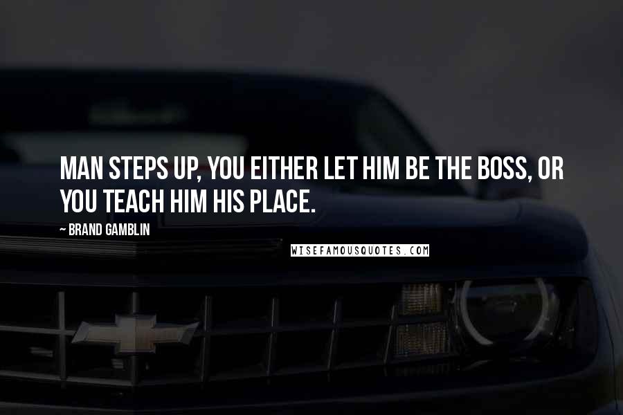 Brand Gamblin Quotes: Man steps up, you either let him be the boss, or you teach him his place.