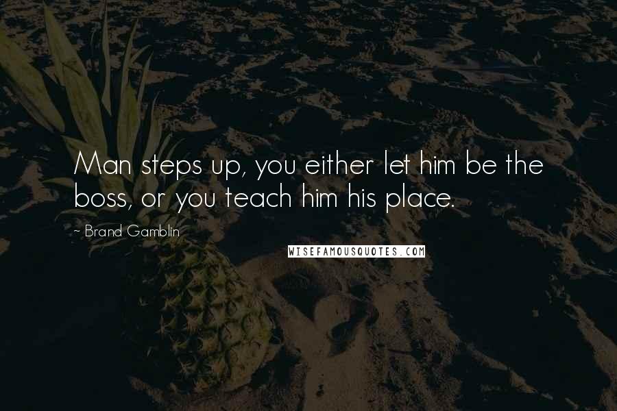 Brand Gamblin Quotes: Man steps up, you either let him be the boss, or you teach him his place.