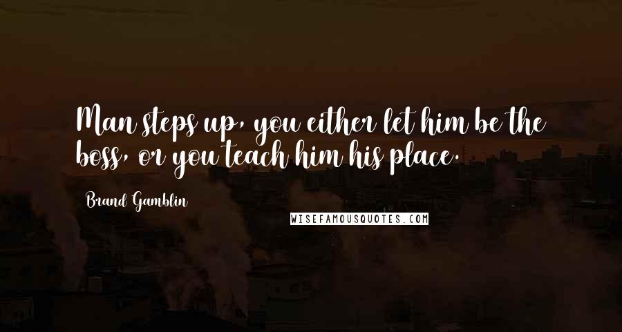 Brand Gamblin Quotes: Man steps up, you either let him be the boss, or you teach him his place.