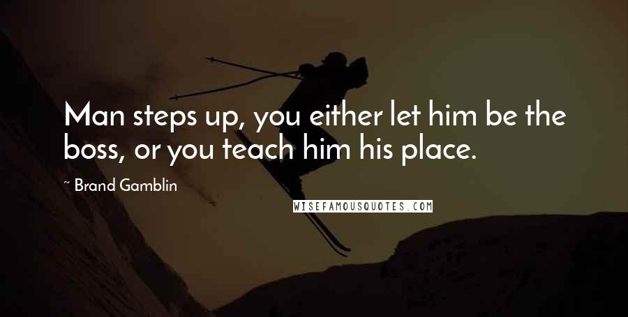 Brand Gamblin Quotes: Man steps up, you either let him be the boss, or you teach him his place.